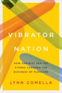 Image of Vibrator Nation : How Feminist Sex-Toy Stores Changed the Business of Pleasure