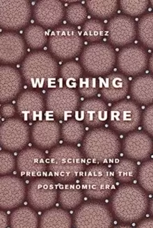 Image of Weighing the Future : Race, Science, and Pregnancy Trials in the Postgenomic Era