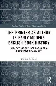 Image of The Printer as Author in Early Modern English Book History John Day and the Fabrication of a Protestant Memory Art