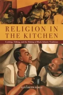 Image of Religion in the Kitchen : Cooking, Talking, and the Making of Black Atlantic Traditions