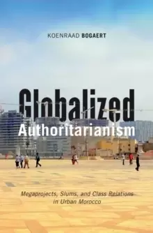 Image of Globalized Authoritarianism : Megaprojects, Slums, and Class Relations in Urban Morocco