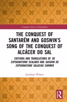 Image of The Conquest of Santarm and Goswins Song of the Conquest of Alccer do SalEditions and Translations of De expugnatione Scalabis and Gosuin
