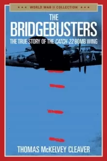 Image of The Bridgebusters : The True Story of the Catch-22 Bomb Wing