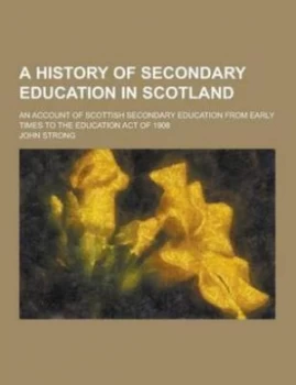 Image of A History of Secondary Education in Scotland an Account of ScottiShit of 1908 by John Strong Paperback
