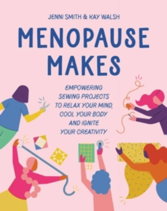 Image of Menopause Makes : Empowering Sewing Projects to Relax Your Mind, Cool Your Body and Ignite Your Creativity Hardback