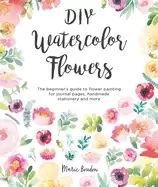 Image of diy watercolor flowers the beginners guide to flower painting for journal p