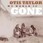 Image of Otis Taylor - My World Is Gone (Music CD)