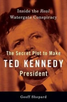Image of The Secret Plot to Make Ted Kennedy President by Geoff Shepard Hardback