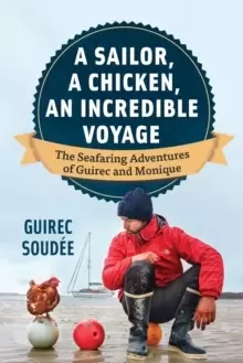 Image of A Sailor, A Chicken, An Incredible Voyage : The Seafaring Adventures of Guirec and Monique