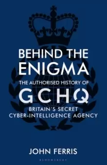 Image of Behind the Enigma : The Authorised History of GCHQ, Britains Secret Cyber-Intelligence Agency