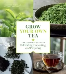 Image of Grow Your Own Tea: The Complete Guide to Cultivating, Harvesting and Preparing