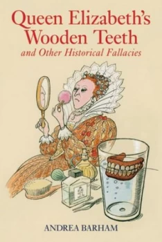 Image of Queen Elizabeths Wooden Teeth and Other Historical Fallacies by Andrea Barham Hardback