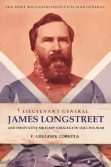 Image of Lieutenant General James Longstreet Innovative Military Strategist : The Most Misunderstood Civil War General