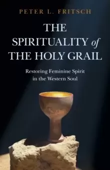 Image of Spirituality of the Holy Grail, The - Restoring Feminine Spirit in the Western Soul