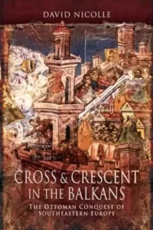 Image of Cross & Crescent in the Balkans : The Ottoman Conquest of Southeastern Europe (14th - 15th Centuries)