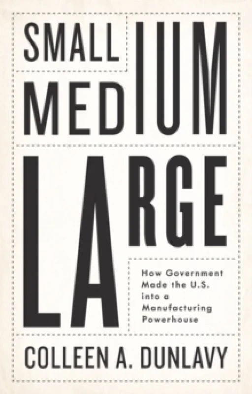Image of Small, Medium, Large : How Government Made the U.S. into a Manufacturing Powerhouse Hardback