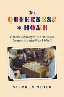 Image of The Queerness of Home : Gender, Sexuality, and the Politics of Domesticity after World War II