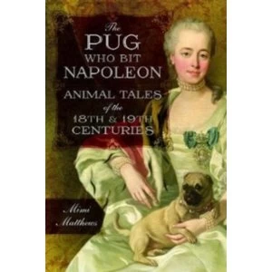 Image of The Pug Who Bit Napoleon : Animal Tales of the 18th and 19th Centuries