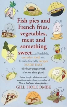 Image of Fish Pies and French Fries Vegetables Meat and Something Sweet by Gill Holcombe Paperback