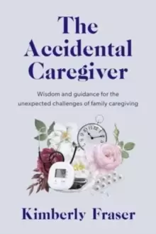 Image of The Accidental Caregiver : Wisdom and Guidance for the Unexpected Challenges of Family Caregiving