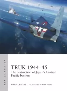 Image of Truk 1944-45 : The destruction of Japans Central Pacific bastion