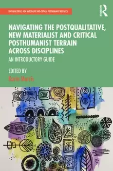 Image of Navigating the Postqualitative New Materialist and Critical Posthumanist Terrain Across DisciplinesAn Introductory Guide