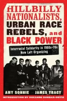 Image of Hillbilly Nationalists, Urban Race Rebels, And Black Power : Interracial Solidarity in 1960s-70s New Left Organizing