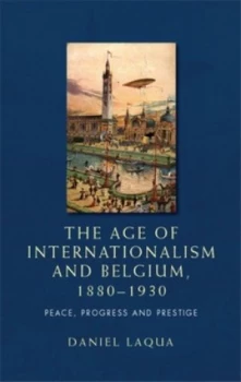 Image of The Age of Internationalism and Belgium 1880-1930 by Daniel Laqua Hardback
