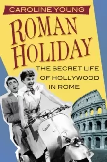 Image of Roman Holiday : The Secret Life of Hollywood in Rome