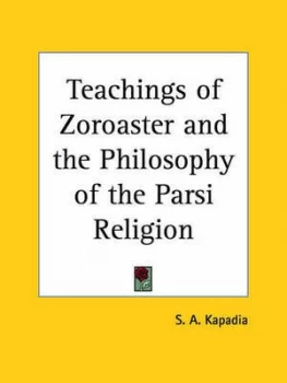 Image of Teachings of Zoroaster and the Philosophy of the Parsi Religion 1908 by S.A Kapadia Paperback