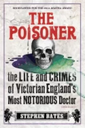 Image of poisoner the life and crimes of victorian englands most notorious doctor