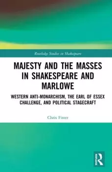 Image of Majesty and the Masses in Shakespeare and MarloweWestern Anti-Monarchism The Earl of Essex Challenge and Political Stagecraft