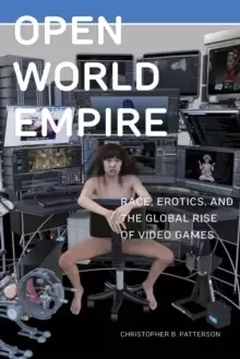 Image of Open World Empire : Race, Erotics, and the Global Rise of Video Games