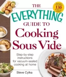Image of The Everything Guide To Cooking Sous Vide : Step-by-Step Instructions for Vacuum-Sealed Cooking at Home