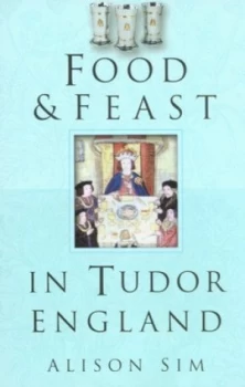 Image of Food and Feast in Tudor England by Alison Sim Paperback