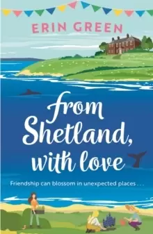 Image of From Shetland, With Love : Friendship can blossom in unexpected places...a heartwarming and uplifting staycation treat of a read!