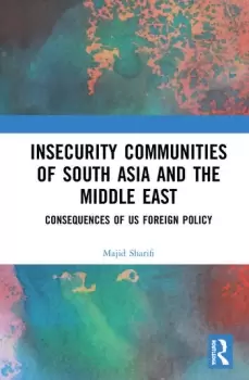 Image of Insecurity Communities of South Asia and the Middle EastConsequences of US Foreign Policy