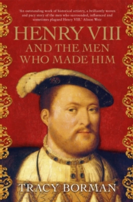 Image of Henry VIII and the Men Who Made Him : The unmissable, secret history of the people behind the Tudor throne from the Chief Historian at Historic Royal