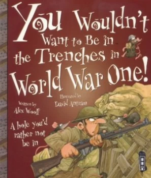 Image of You Wouldnt Want to Be in the Trenches in World War One by Alex Woolf Paperback