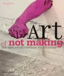 Image of The Art of Not Making : The New Artist / Artisan Relationship