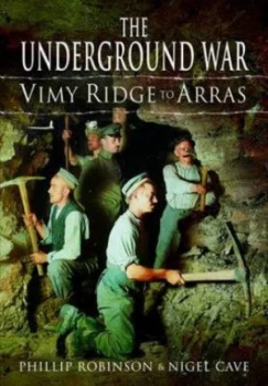 Image of The Underground War. Volume 1 Vimy Ridge to Arras by Phillip Robinson and Nigel Cave Hardback