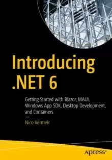 Image of Introducing .NET 6 : Getting Started with Blazor, MAUI, Windows App SDK, Desktop Development, and Containers