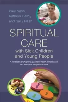 Image of Spiritual Care with Sick Children and Young People : A Handbook for Chaplains, Paediatric Health Professionals, Arts Therapists and Youth Workers