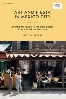 Image of Art and Fiesta in Mexico City : An Insider's Guide to the Best Places to Eat, Drink and Explore