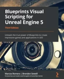 Image of Blueprints Visual Scripting for Unreal Engine 5 : Unleash the true power of Blueprints to create impressive games and applications in UE5, 3rd Edition