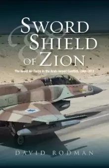 Image of Sword & Shield of Zion : The Israel Air Force in the ArabIsraeli Conflict, 19482012