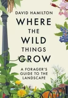 Image of Where the Wild Things Grow : A Forager's Guide to the Landscape