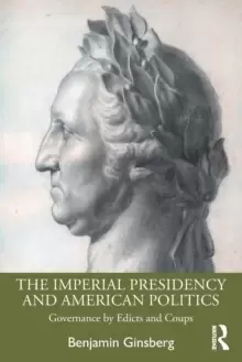 Image of The Imperial Presidency and American Politics : Governance by Edicts and Coups
