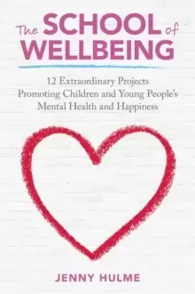 Image of The School of Wellbeing : 12 Extraordinary Projects Promoting Children and Young People's Mental Health and Happiness