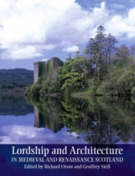 Image of Lordship and Architecture in Medieval and Renaissance Scotland by Richard Oram Book